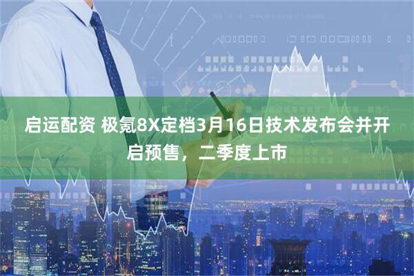 启运配资 极氪8X定档3月16日技术发布会并开启预售，二季度上市