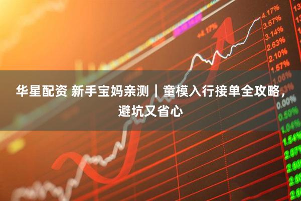 华星配资 新手宝妈亲测｜童模入行接单全攻略，避坑又省心