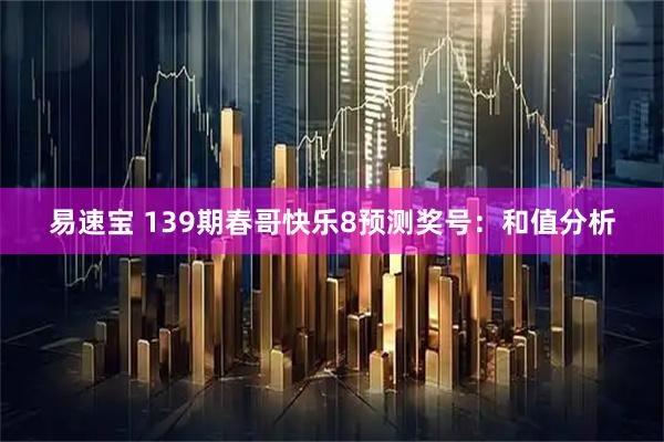 易速宝 139期春哥快乐8预测奖号：和值分析