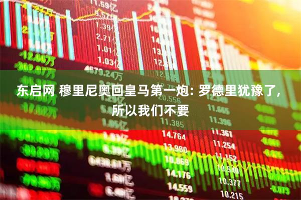 东启网 穆里尼奥回皇马第一炮: 罗德里犹豫了, 所以我们不要