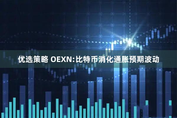 优选策略 OEXN:比特币消化通胀预期波动