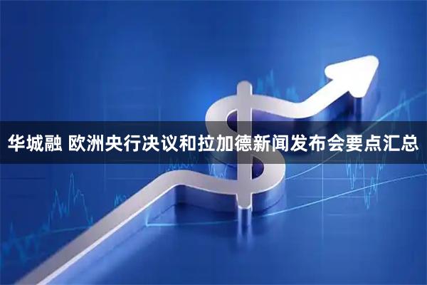 华城融 欧洲央行决议和拉加德新闻发布会要点汇总
